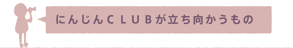 にんじんCLUBが立ち向かうもの