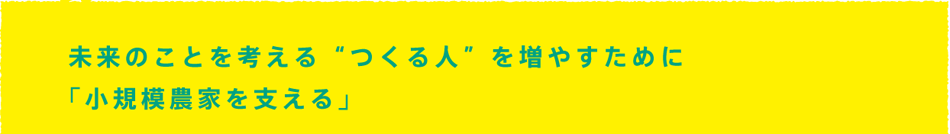 未来のことを考える'つくる人'を増やすために「小規模農家を支える」