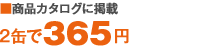 商品カタログに掲載 2缶で365円