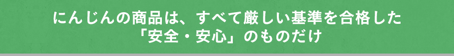 にんじんの商品は、すべて厳しい基準を合格した「安全・安心」のものだけ