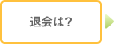 退会は？