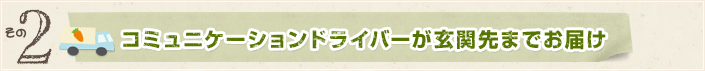 コミュニケーションドライバーが玄関先までお届け